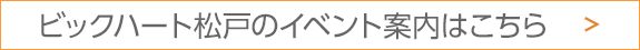 ビッグハート松戸のイベント案内はこちら